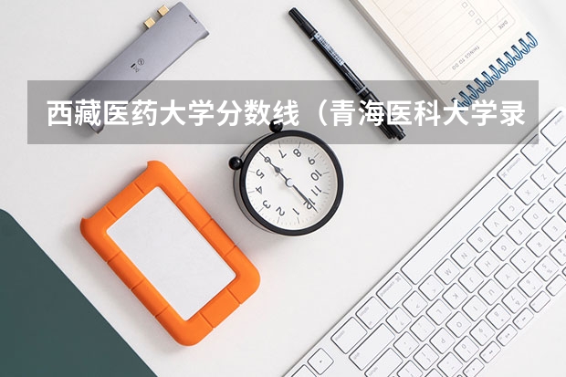 西藏医药大学分数线（青海医科大学录取分数线）