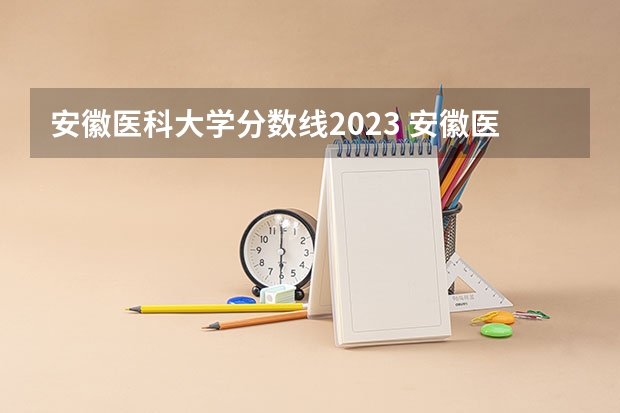 安徽医科大学分数线2023 安徽医科大学录取分数线