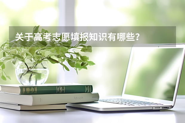 关于高考志愿填报知识有哪些？
