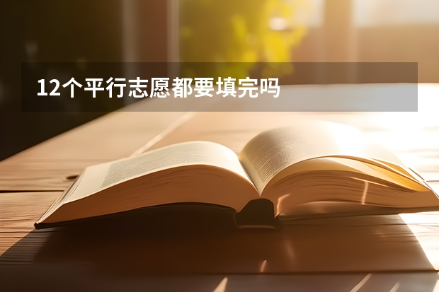 12个平行志愿都要填完吗