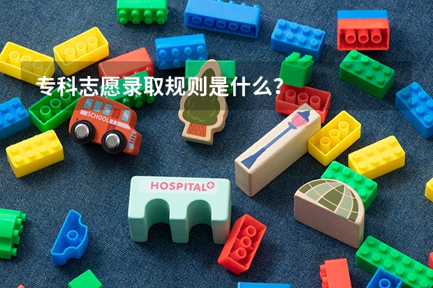 专科志愿录取规则是什么？