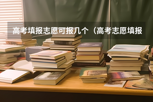 高考填报志愿可报几个（高考志愿填报能填几个）