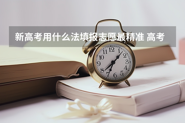 新高考用什么法填报志愿最精准 高考志愿保专业精准方法