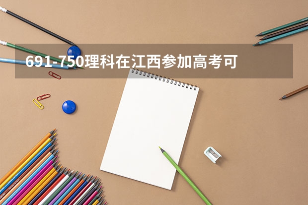 691-750理科在江西参加高考可以上什么大学