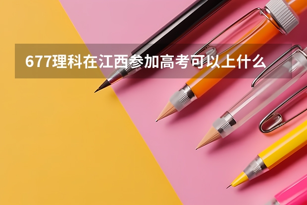 677理科在江西参加高考可以上什么大学