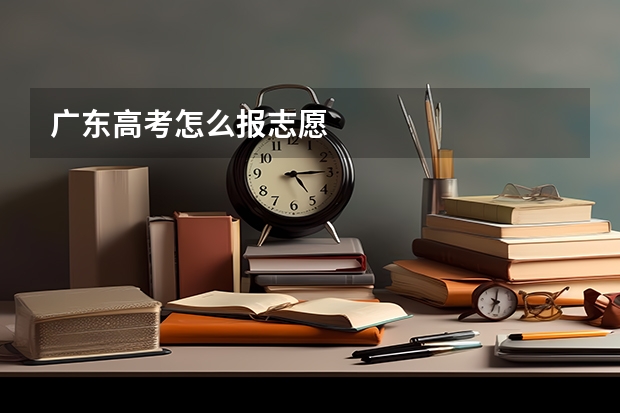 广东高考怎么报志愿