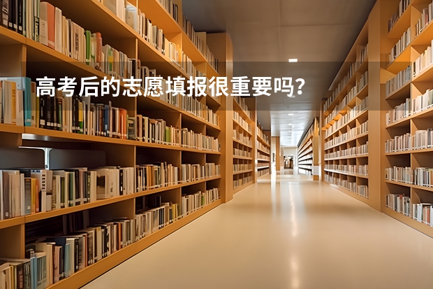 高考后的志愿填报很重要吗？
