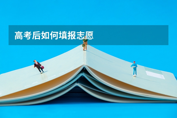 高考后如何填报志愿