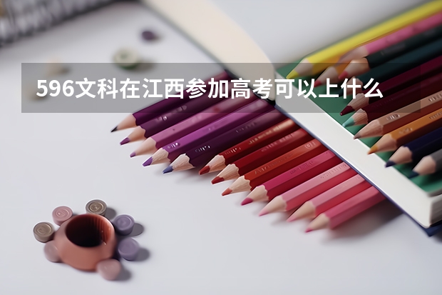 596文科在江西参加高考可以上什么大学
