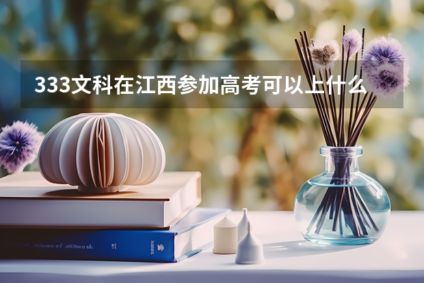 333文科在江西参加高考可以上什么大学