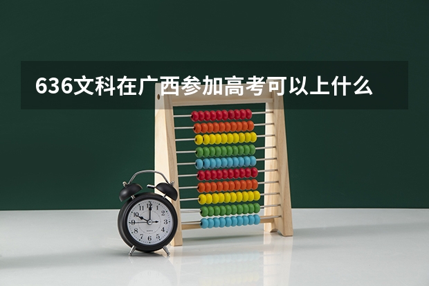 636文科在广西参加高考可以上什么大学