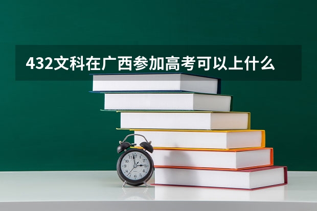 432文科在广西参加高考可以上什么大学