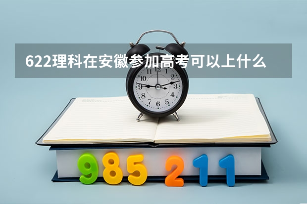622理科在安徽参加高考可以上什么大学