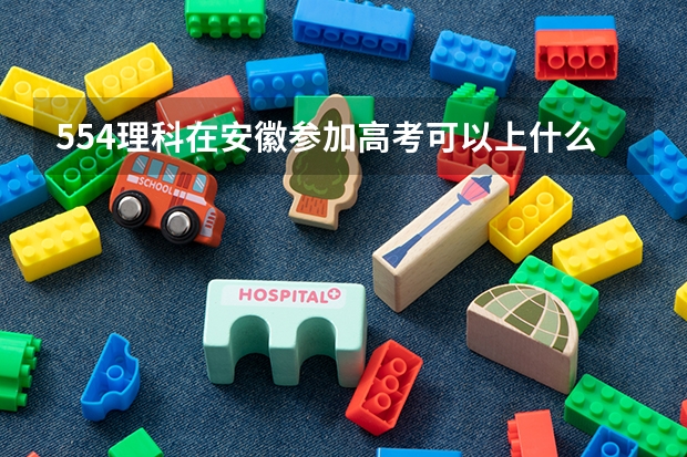554理科在安徽参加高考可以上什么大学
