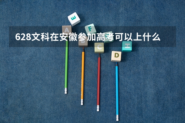 628文科在安徽参加高考可以上什么大学