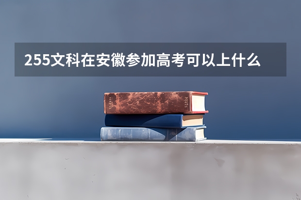 255文科在安徽参加高考可以上什么大学