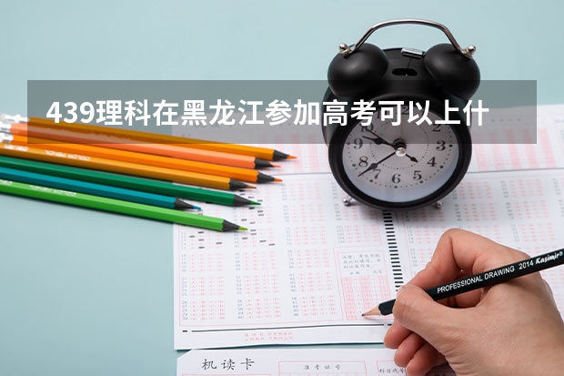 439理科在黑龙江参加高考可以上什么大学
