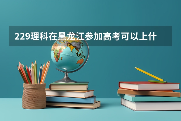 229理科在黑龙江参加高考可以上什么大学