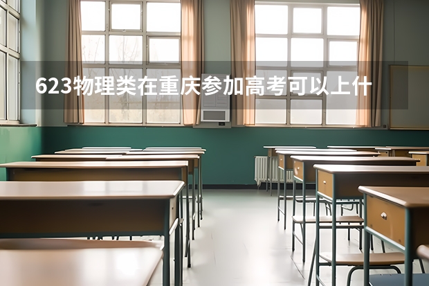 623物理类在重庆参加高考可以上什么大学
