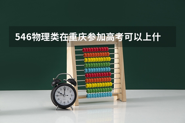 546物理类在重庆参加高考可以上什么大学