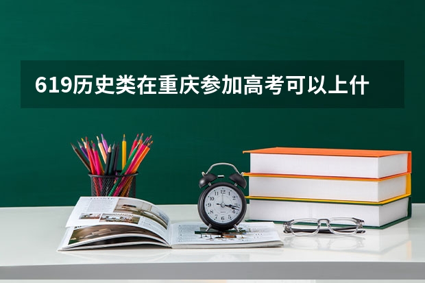 619历史类在重庆参加高考可以上什么大学