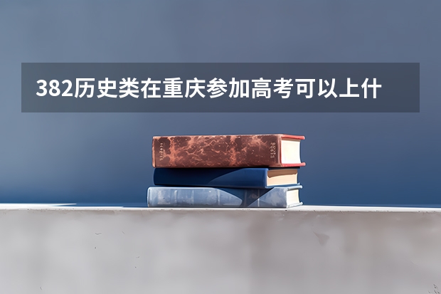 382历史类在重庆参加高考可以上什么大学