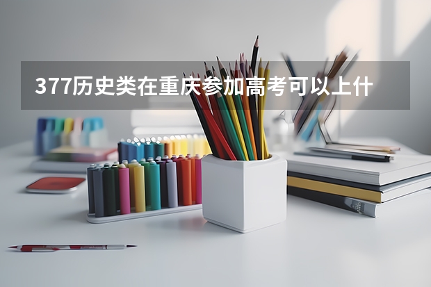 377历史类在重庆参加高考可以上什么大学