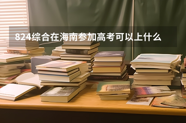 824综合在海南参加高考可以上什么大学