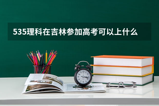 535理科在吉林参加高考可以上什么大学