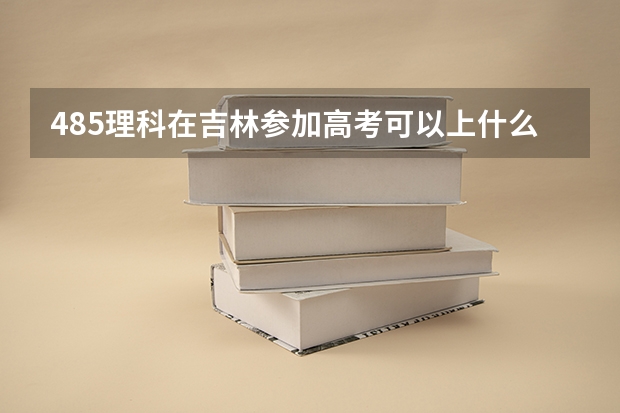 485理科在吉林参加高考可以上什么大学