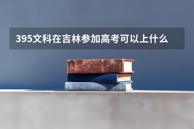 395文科在吉林参加高考可以上什么大学
