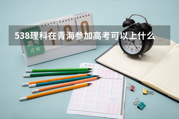 538理科在青海参加高考可以上什么大学