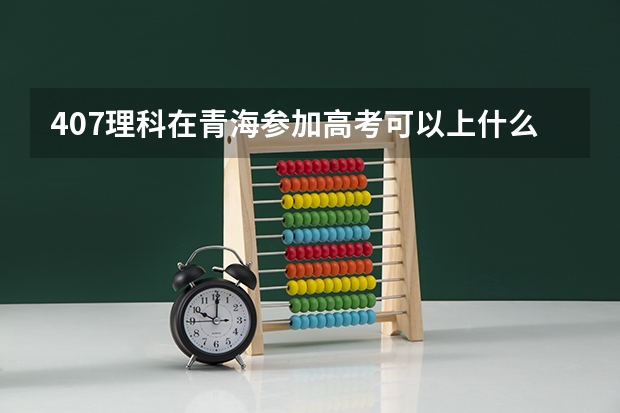 407理科在青海参加高考可以上什么大学