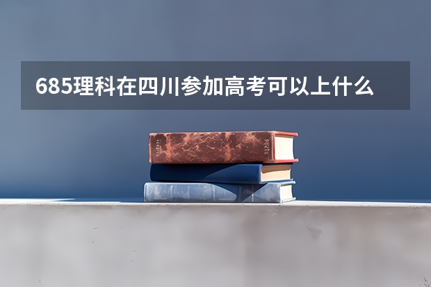 685理科在四川参加高考可以上什么大学