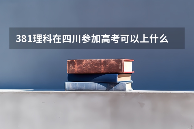 381理科在四川参加高考可以上什么大学