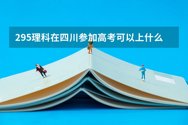 295理科在四川参加高考可以上什么大学