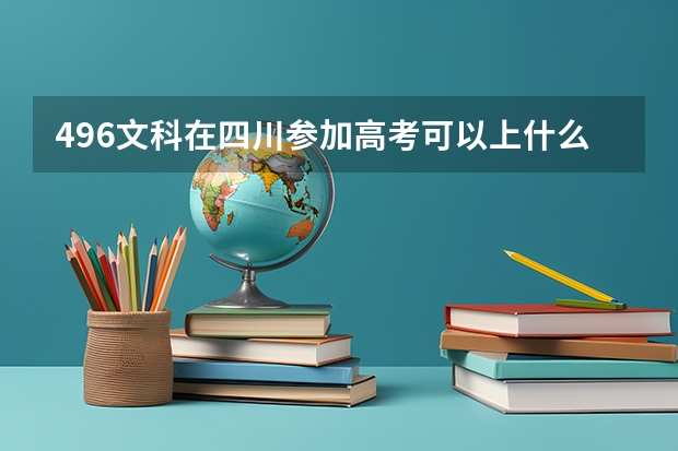 496文科在四川参加高考可以上什么大学