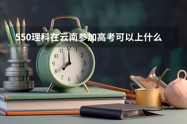 550理科在云南参加高考可以上什么大学