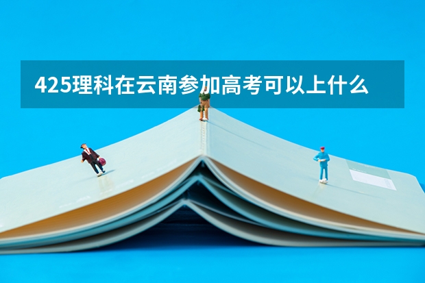425理科在云南参加高考可以上什么大学