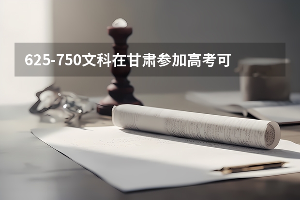 625-750文科在甘肃参加高考可以上什么大学