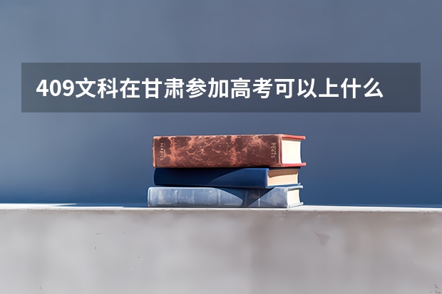 409文科在甘肃参加高考可以上什么大学