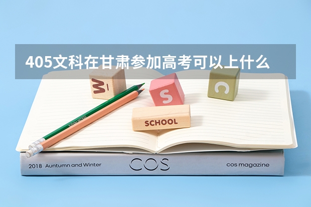 405文科在甘肃参加高考可以上什么大学
