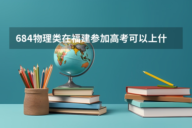 684物理类在福建参加高考可以上什么大学