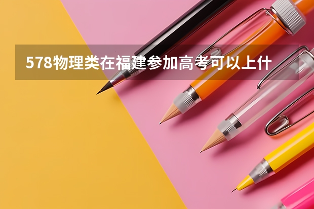 578物理类在福建参加高考可以上什么大学