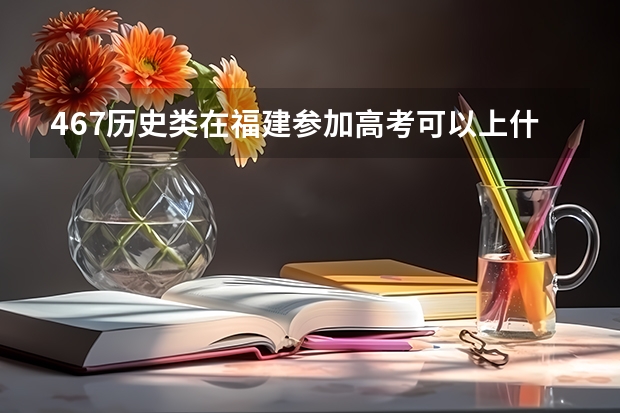 467历史类在福建参加高考可以上什么大学
