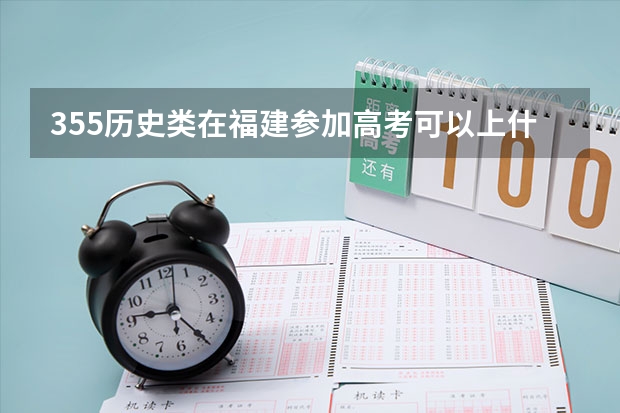 355历史类在福建参加高考可以上什么大学