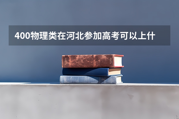 400物理类在河北参加高考可以上什么大学