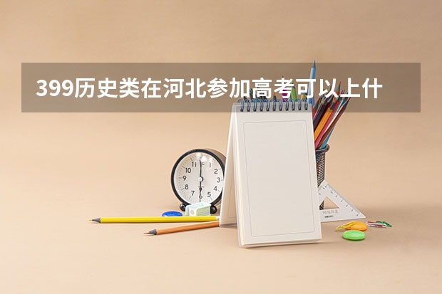 399历史类在河北参加高考可以上什么大学