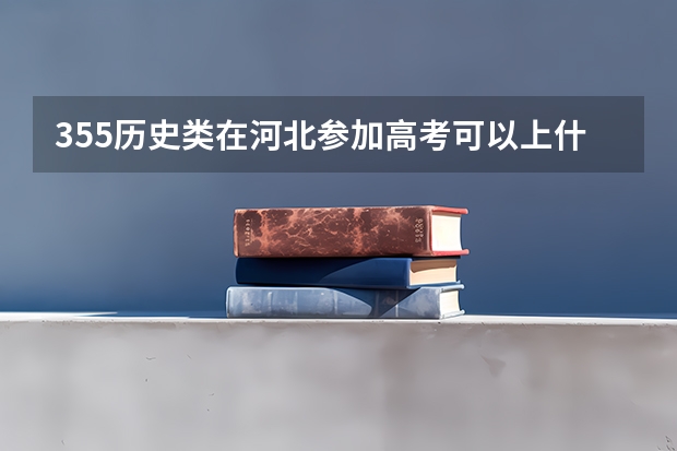 355历史类在河北参加高考可以上什么大学