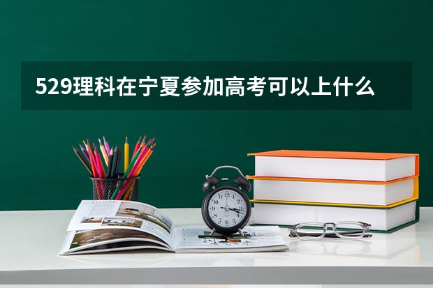 529理科在宁夏参加高考可以上什么大学